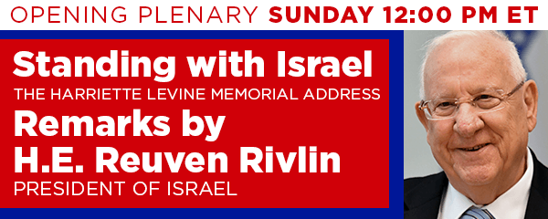 Opening Plenary Sunday 12:00 PM ET - Standing with Israel - The Harriette Levine Memorial Address - Remarks by H.E. Reuven Rivlin President of Israel