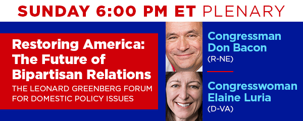Sunday 6:00 PM ET Plenary - Restoring America: The Future of Bipartisan Relations - The Leonard Greenberg Forum for Domestic Policy Issues