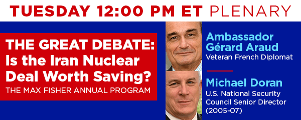 Tuesday 12:00 PM ET Plenary - The Great Debate: Is the Iran Nuclear Deal Worth Saving? - The Max Fisher Annual Program